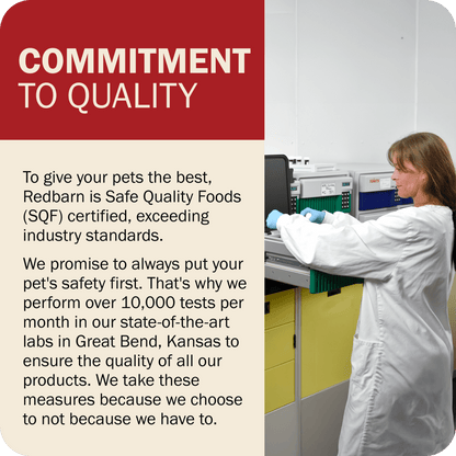 Commitment To Quality - Redbarn is Safe Quality Foods (SQF) certified. We perform over 10,000 tests per month in our state-of-the-art labs in Great Bend, Kansas to ensure the quality of all our products. 