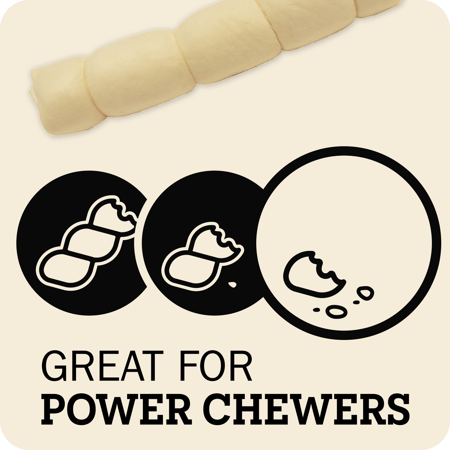 A promotional graphic for dog chewers showing a pale cream-colored segmented chew at the top, three black circular icons below with white chew illustrations, and the text 'GREAT FOR POWER CHEWERS' on a light beige background.