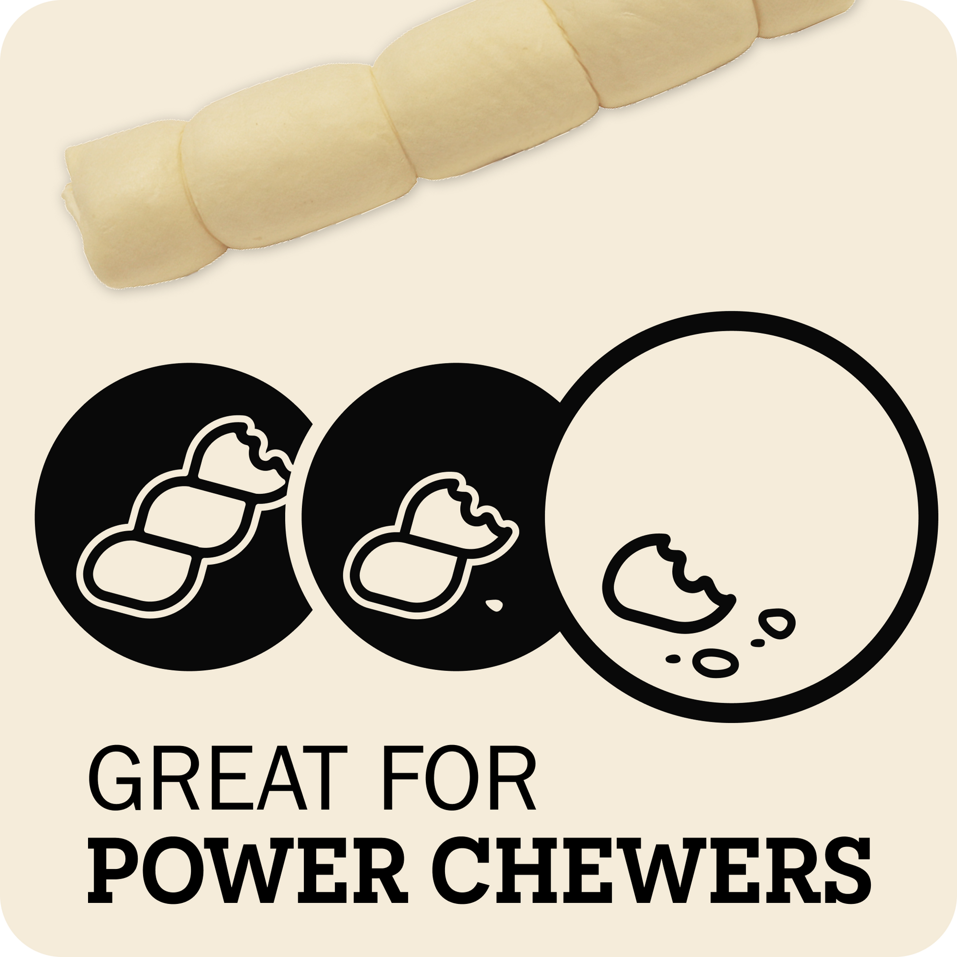 A promotional graphic for dog chewers showing a pale cream-colored segmented chew at the top, three black circular icons below with white chew illustrations, and the text 'GREAT FOR POWER CHEWERS' on a light beige background.