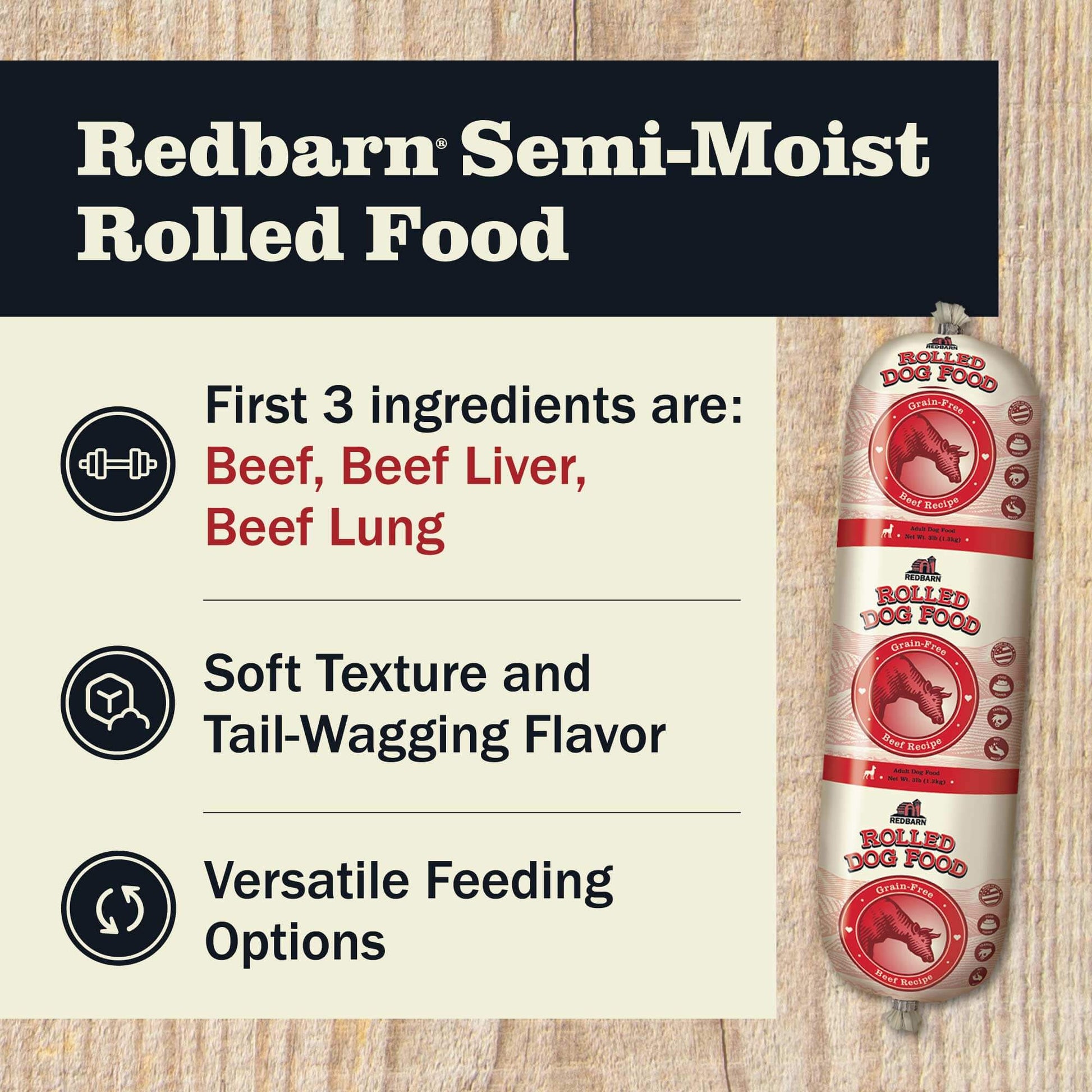 Redbarn Semi-Moist Rolled Food featuring the first 3 ingredients including Beef, Beef Liver and Beef Lungs, Soft texture and tail wagging flavor and versatile feeding options