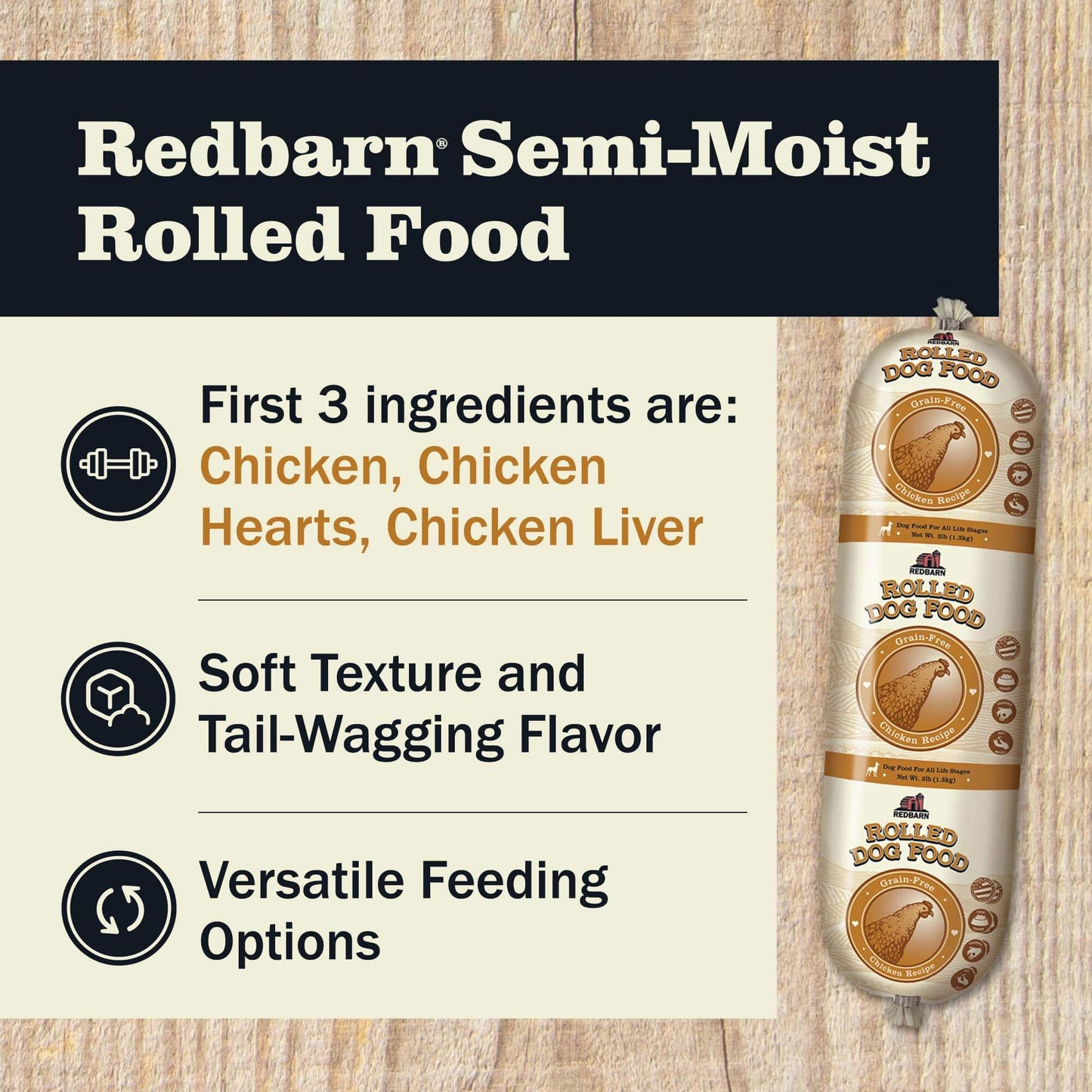 Redbarn Semi-Moist Rolled Food featuring the first 3 ingredients including Chicken, Chicken Heart and Chicken Liver, Soft texture and tail wagging flavor and versatile feeding options