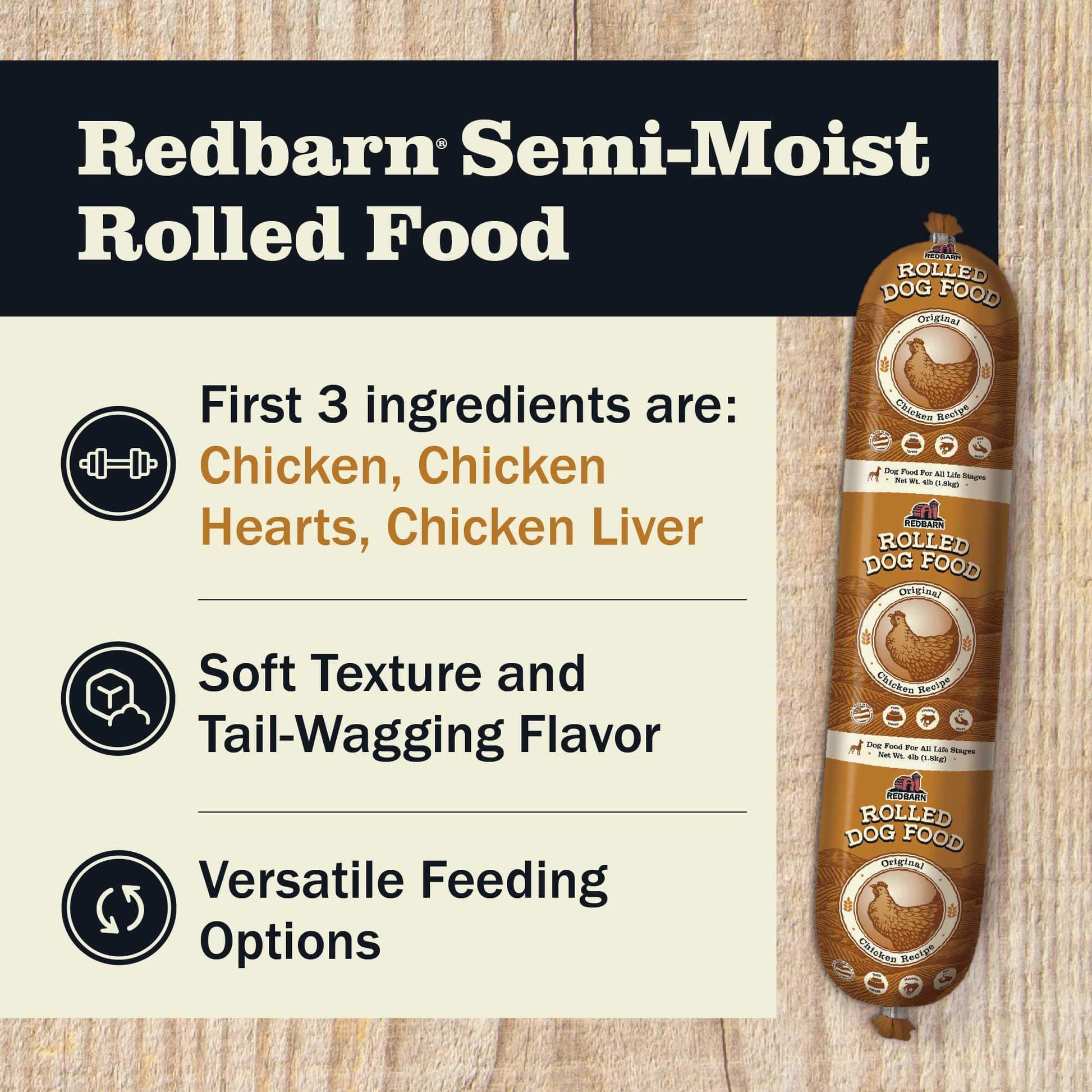 Redbarn Semi-Moist Rolled Food featuring the first 3 ingredients including Chicken, Chicken Heart and Chicken Liver, Soft texture and tail wagging flavor and versatile feeding options