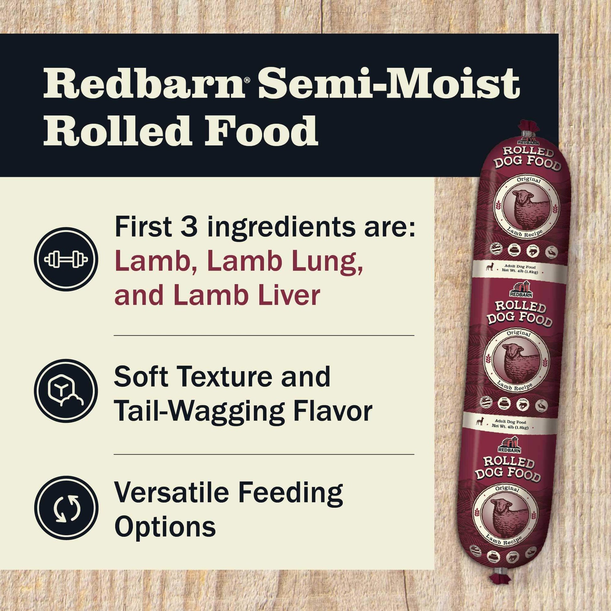 Redbarn Semi-Moist Rolled Food featuring the first 3 ingredients including Lamb, Lamb Lung and Lamb Liver, Soft texture and tail wagging flavor and versatile feeding options